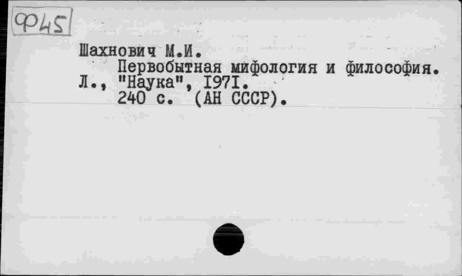 ﻿
Шахнович М.И.
Первобытная мифология и философия. "Наука”, 1971.
240 с. (АН СССР).